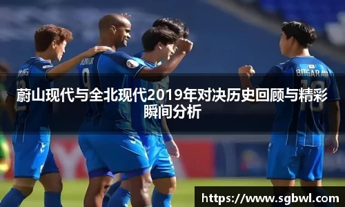 蔚山现代与全北现代2019年对决历史回顾与精彩瞬间分析