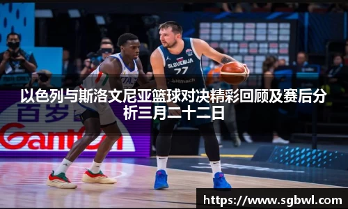 以色列与斯洛文尼亚篮球对决精彩回顾及赛后分析三月二十二日