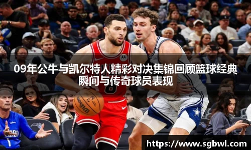 09年公牛与凯尔特人精彩对决集锦回顾篮球经典瞬间与传奇球员表现